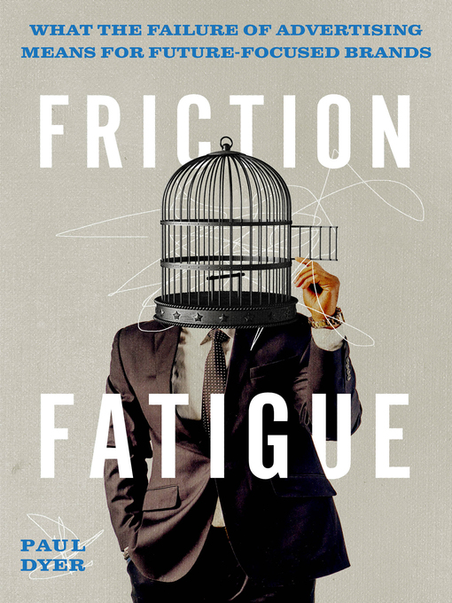 Title details for Friction Fatigue: What the Failure of Advertising Means for Future-Focused Brands by Paul Dyer - Available